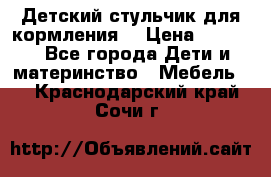 Детский стульчик для кормления  › Цена ­ 2 500 - Все города Дети и материнство » Мебель   . Краснодарский край,Сочи г.